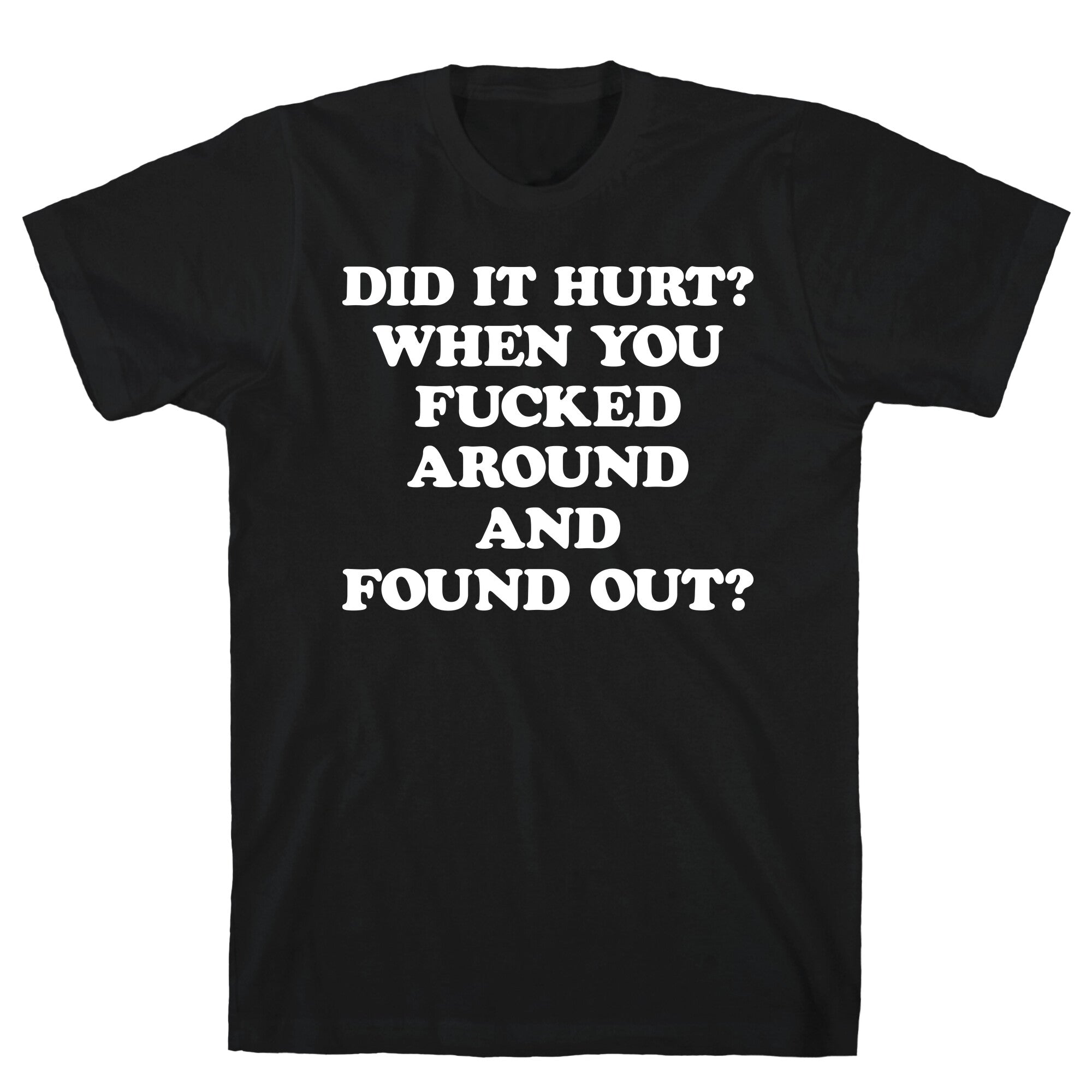 Did It Hurt? When You Fucked Around And Found Out? T-Shirt